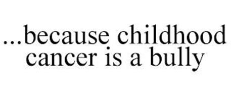 ...BECAUSE CHILDHOOD CANCER IS A BULLY