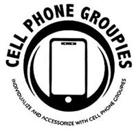 CELL PHONE GROUPIES INDIVIDUALIZE AND ACCESSORIZE WITH CELL PHONE GROUPIES
