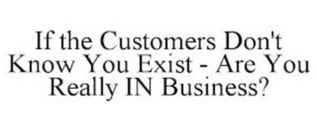 IF THE CUSTOMERS DON'T KNOW YOU EXIST - ARE YOU REALLY IN BUSINESS?