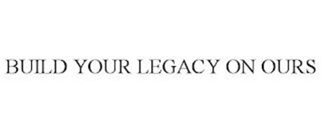 BUILD YOUR LEGACY ON OURS