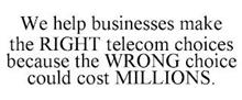 WE HELP BUSINESSES MAKE THE RIGHT TELECOM CHOICES BECAUSE THE WRONG CHOICE COULD COST MILLIONS.