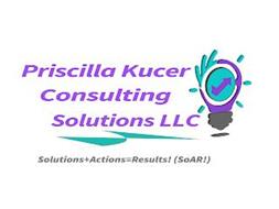 PRISCILLA KUCER CONSULTING SOLUTIONS LLC SOLUTIONS+ACTIONS=RESULTS! (SOAR!)