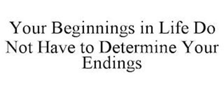 YOUR BEGINNINGS IN LIFE DO NOT HAVE TO DETERMINE YOUR ENDINGS
