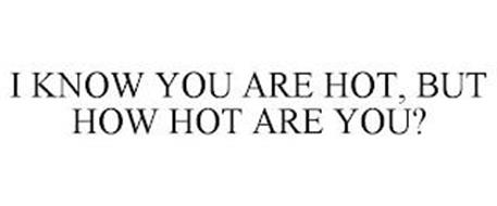 I KNOW YOU ARE HOT, BUT HOW HOT ARE YOU?