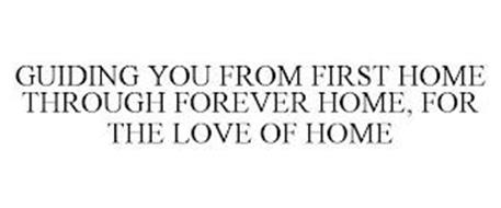 GUIDING YOU FROM FIRST HOME THROUGH FOREVER HOME, FOR THE LOVE OF HOME