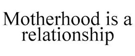 MOTHERHOOD IS A RELATIONSHIP