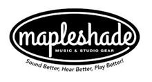 MAPLESHADE MUSIC & STUDIO GEAR SOUND BETTER, HEAR BETTER, PLAY BETTER!