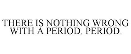 THERE IS NOTHING WRONG WITH A PERIOD. PERIOD.