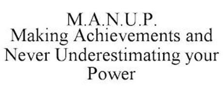 M.A.N.U.P. MAKING ACHIEVEMENTS AND NEVER UNDERESTIMATING YOUR POWER