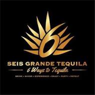 6 SEIS GRANDE TEQUILA 6 WAYS TO TEQUILA DRINK · SAVOR · EXPERIENCE · ENJOY · PARTY · REPEAT