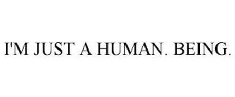 I'M JUST A HUMAN. BEING.