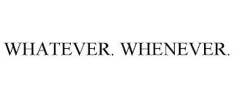 WHATEVER. WHENEVER.