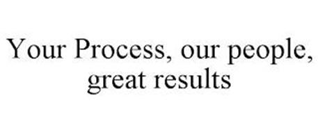 YOUR PROCESS, OUR PEOPLE, GREAT RESULTS