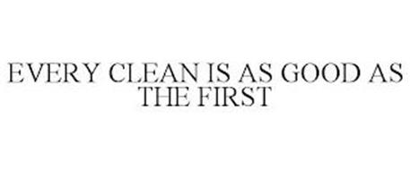 EVERY CLEAN IS AS GOOD AS THE FIRST