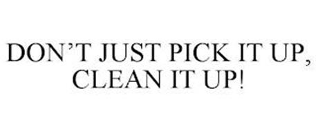 DON'T JUST PICK IT UP, CLEAN IT UP!