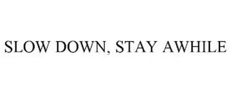SLOW DOWN, STAY AWHILE