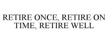 RETIRE ONCE, RETIRE ON TIME, RETIRE WELL