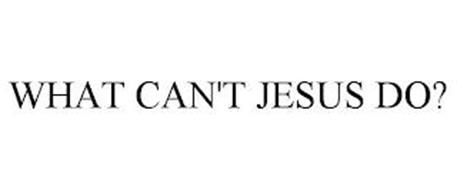 WHAT CAN'T JESUS DO?