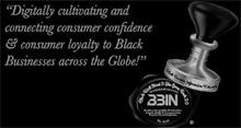 "DIGITALLY CULTIVATING AND CONNECTING CONSUMER CONFIDENCE & CONSUMER LOYALTY TO BLACK BUSINESSES ACROSS THE GLOBE!" BLACK BUSINESS INFORMATION NETWORK BLACK WALL STREET & THE GREEN BOOK 2.0 BLACKBIZINFONET.COM BBIN EXCELLENCE, ACCOUNTABILITY, PROFESSIONALISM, INTEGRITY, QUALITY & UNCOMPROMISING CUSTOMER CARE & SATISFACTION EST. 2021