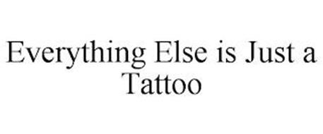 EVERYTHING ELSE IS JUST A TATTOO