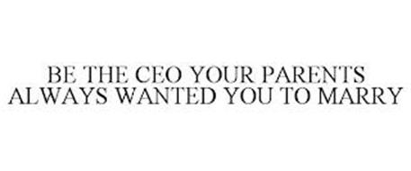 BE THE CEO YOUR PARENTS ALWAYS WANTED YOU TO MARRY