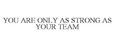 YOU ARE ONLY AS STRONG AS YOUR TEAM