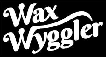 WAX WYGGLER