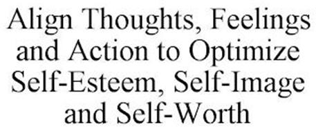ALIGN THOUGHTS, FEELINGS AND ACTION TO OPTIMIZE SELF-ESTEEM, SELF-IMAGE AND SELF-WORTH
