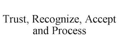 TRUST, RECOGNIZE, ACCEPT AND PROCESS