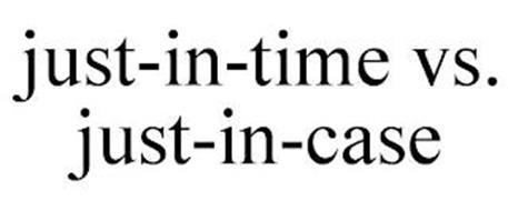 JUST-IN-TIME VS. JUST-IN-CASE