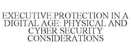 EXECUTIVE PROTECTION IN A DIGITAL AGE: PHYSICAL AND CYBER SECURITY CONSIDERATIONS