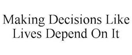 MAKING DECISIONS LIKE LIVES DEPEND ON IT