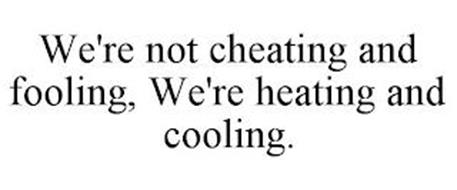 WE'RE NOT CHEATING AND FOOLING, WE'RE HEATING AND COOLING.