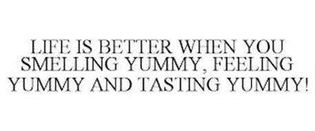 LIFE IS BETTER WHEN YOU SMELLING YUMMY, FEELING YUMMY AND TASTING YUMMY!