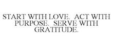 START WITH LOVE. ACT WITH PURPOSE. SERVE WITH GRATITUDE.