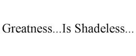 GREATNESS IS SHADELESS.