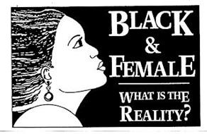 BLACK & FEMALE WHAT IS THE REALITY?