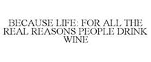 BECAUSE LIFE: FOR ALL THE REAL REASONS PEOPLE DRINK WINE