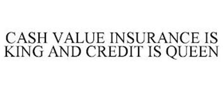 CASH VALUE INSURANCE IS KING AND CREDIT IS QUEEN