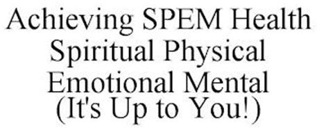 ACHIEVING SPEM HEALTH SPIRITUAL PHYSICAL EMOTIONAL MENTAL (IT'S UP TO YOU!)