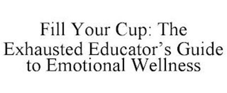 FILL YOUR CUP: THE EXHAUSTED EDUCATOR'S GUIDE TO EMOTIONAL WELLNESS