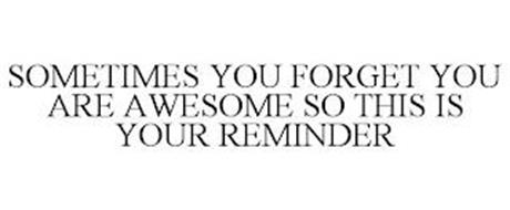 SOMETIMES YOU FORGET YOU ARE AWESOME SO THIS IS YOUR REMINDER