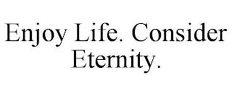 ENJOY LIFE. CONSIDER ETERNITY.
