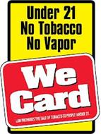 UNDER 21 NO TOBACCO NO VAPOR WE CARD LAW PROHIBITS THE SALE OF TOBACCO TO PEOPLE UNDER 21.