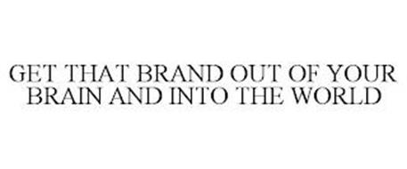 GET THAT BRAND OUT OF YOUR BRAIN AND INTO THE WORLD
