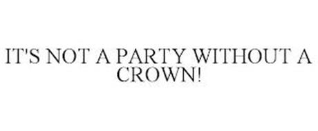 IT'S NOT A PARTY WITHOUT A CROWN!
