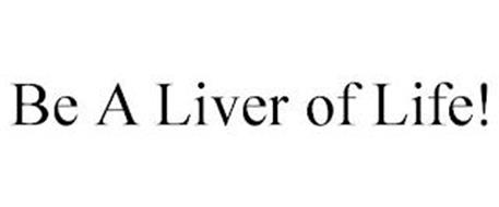 BE A LIVER OF LIFE!