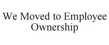 WE MOVED TO EMPLOYEE OWNERSHIP