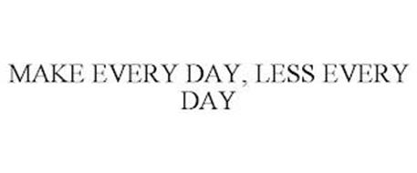 MAKE EVERY DAY, LESS EVERYDAY