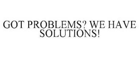 GOT PROBLEMS? WE HAVE SOLUTIONS!
